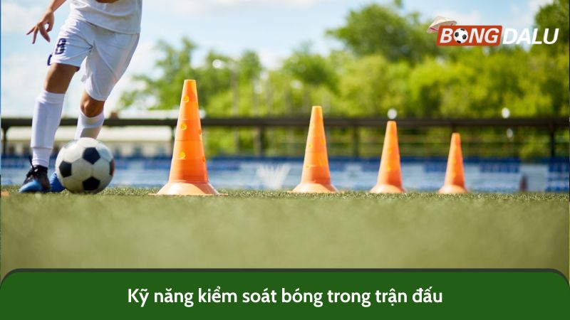 Kỹ năng kiểm soát bóng trong trận đấu