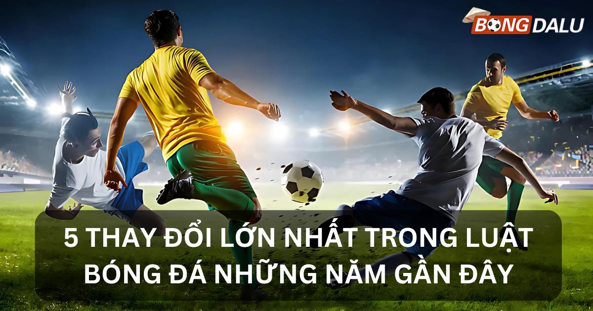 công nghệ VAR, luật bóng vô tình chạm tay, luật thay người,... Những thay đổi lớn nhất trong luật bóng đá trong những năm gần đây là gì?